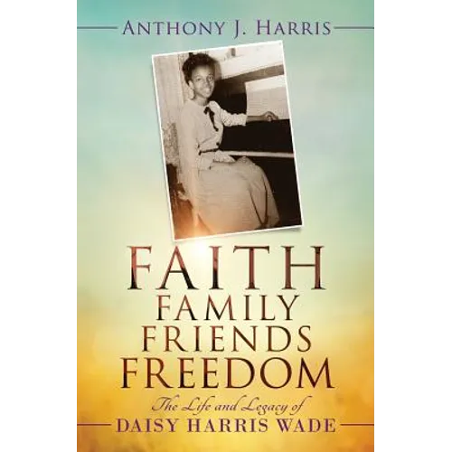 Faith, Family, Friends, Freedom: The Life and Legacy of Daisy Harris Wade - Paperback