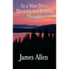 As a Man Does, Morning and Evening Thoughts: Daily Meditations for Character, Peace, and Self-Mastery - Hardcover