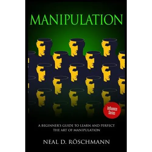 Manipulation: A Beginner's Guide to Learn and Perfect the Art of Manipulation - Paperback