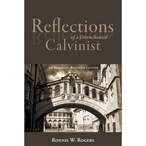 Reflections of a Disenchanted Calvinist: The Disquieting Realities of Calvinism - Paperback
