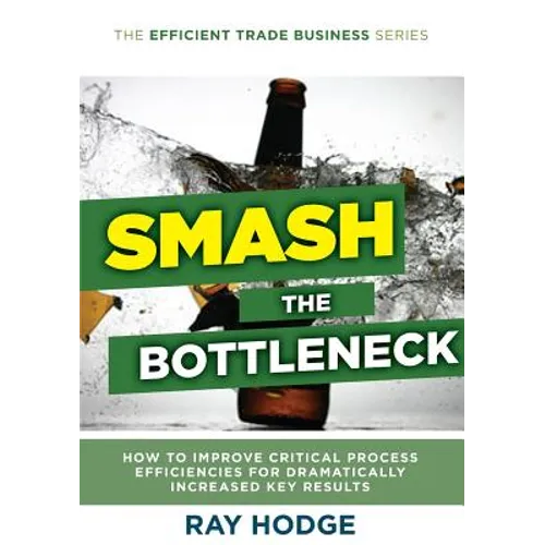 Smash The Bottleneck: How To Improve Critical Process Efficiencies For Dramatically Increased Key Results - Paperback