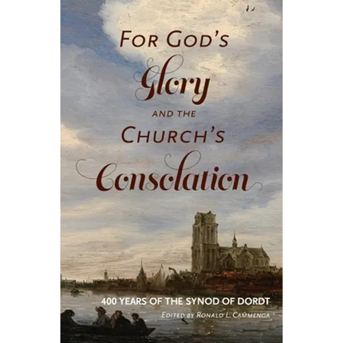 For God's Glory and the Church's Consolation: 400 Years of the Synod of Dordt - Paperback