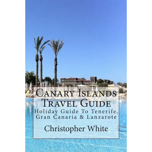 Canary Islands Travel Guide: Holiday Guide To Tenerife, Gran Canaria & Lanzarote - Paperback