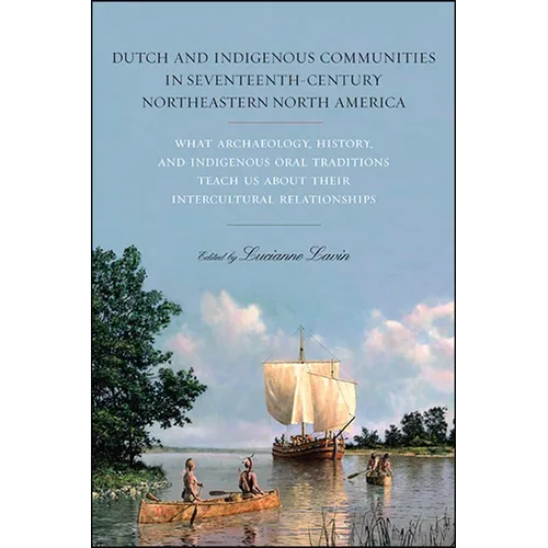Dutch and Indigenous Communities in Seventeenth-Century Northeastern North America: What Archaeology, History, and Indigenous Oral Traditions Teach Us - Hardcover