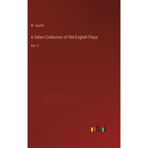 A Select Collection of Old English Plays: Vol. V - Hardcover