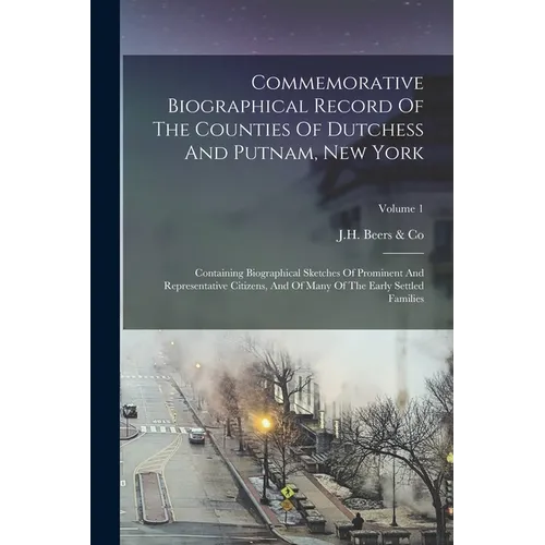 Commemorative Biographical Record Of The Counties Of Dutchess And Putnam, New York: Containing Biographical Sketches Of Prominent And Representative C - Paperback