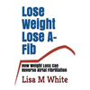 Lose Weight Lose A-Fib: How Weight Loss Can Reverse Atrial Fibrillation - Paperback
