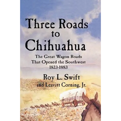Three Roads to Chihuahua: The Great Wagon Roads That Opened the Southwest, 1823-1883 - Paperback