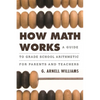 How Math Works: A Guide to Grade School Arithmetic for Parents and Teachers - Hardcover
