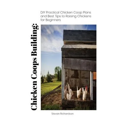 Chicken Coops Building: DIY Practical Chicken Coop Plans and Best Tips to Raising Chickens for Beginners: (How To Keep Chickens, Raising Chick - Paperback