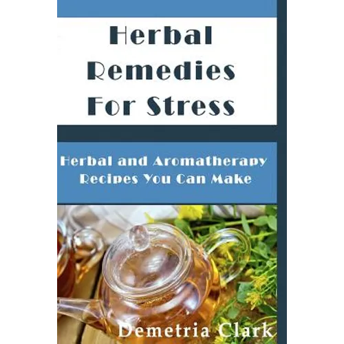 Herbal Remedies for Stress: Herbal and Aromatherapy Recipes You Can Make - Paperback