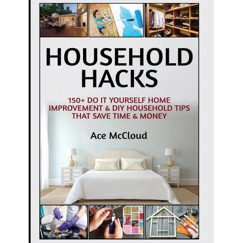 Household Hacks: 150+ Do It Yourself Home Improvement & DIY Household Tips That Save Time & Money - Hardcover