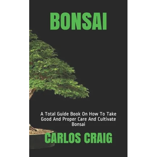 Bonsai: A Total Guide Book On How To Take Good And Proper Care And Cultivate Bonsai - Paperback