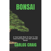 Bonsai: A Total Guide Book On How To Take Good And Proper Care And Cultivate Bonsai - Paperback