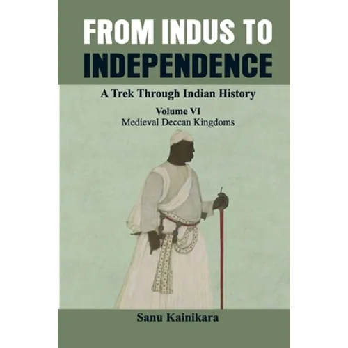 From Indus to Independence - A Trek Through Indian History: (Vol VI Medieval Deccan Kingdoms) - Paperback