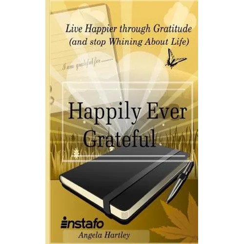 Happily Ever Grateful: Live Happier Through Gratitude...(and Stop Whining about Life) - Paperback