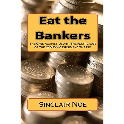 Eat the Bankers: The Case Against Usury: The Root Cause of the Economic Crisis and the Fix - Paperback