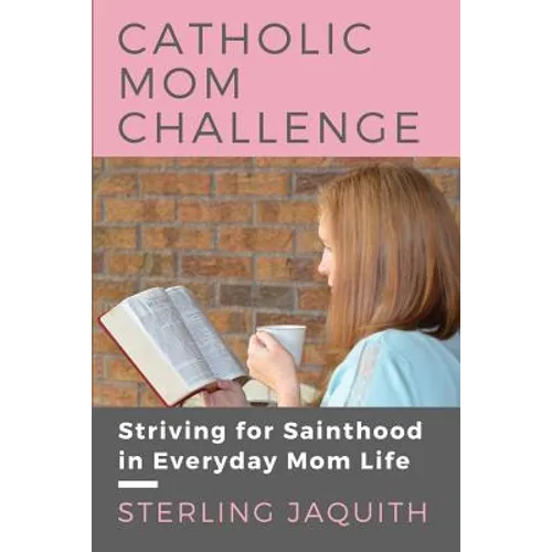 Catholic Mom Challenge: Striving For Sainthood in Everyday Mom Life - Paperback