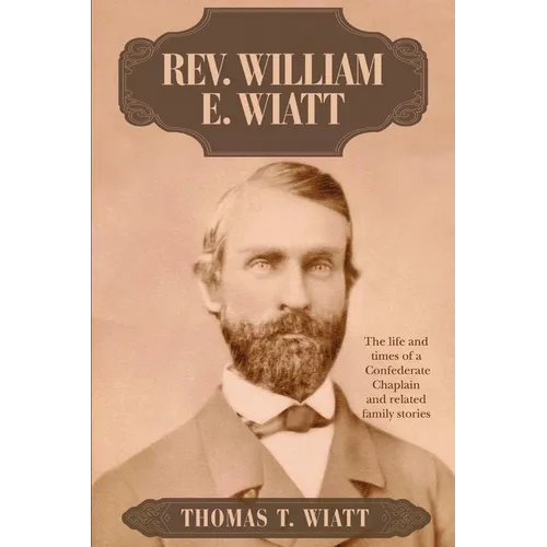 Rev. William E. Wiatt: The life and times of a Confederate Chaplain and related family stories - Paperback