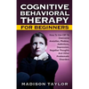 Cognitive Behavioral Therapy For Beginners: How To Use CBT To Overcome Anxieties, Phobias, Addictions, Depression, Negative Thoughts, And Other Proble - Paperback