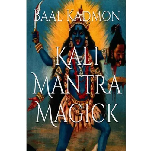 Kali Mantra Magick: Summoning The Dark Powers of Kali Ma - Paperback
