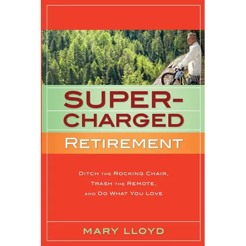 Supercharged Retirement: Ditch the Rocking Chair, Trash the Remote, and Do What You Love - Paperback