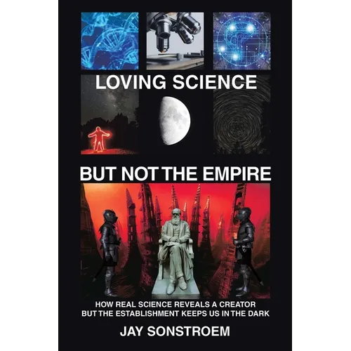 Loving Science - but Not the Empire: How Real Science Reveals a Creator but the Establishment Keeps Us in the Dark - Paperback