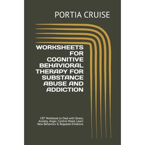 Worksheets for Cognitive Behavioral Therapy for Substance Abuse and Addiction: CBT Workbook to Deal with Stress, Anxiety, Anger, Control Mood, Learn N - Paperback