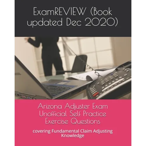 Arizona Adjuster Exam Unofficial Self Practice Exercise Questions: covering Fundamental Claim Adjusting Knowledge - Paperback
