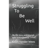 Struggling To Be Well: My life story and triumph over Schizophrenia - Paperback