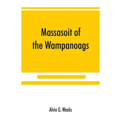 Massasoit of the Wampanoags; with a brief commentary on Indian character; and sketches of other great chiefs, tribes and nations; also a chapter on Sa - Paperback