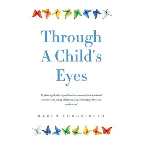 Through A Childs Eyes: Explaining death, organ donation, cremation, burial and cemeteries to young children using terminology they can understand - Paperback