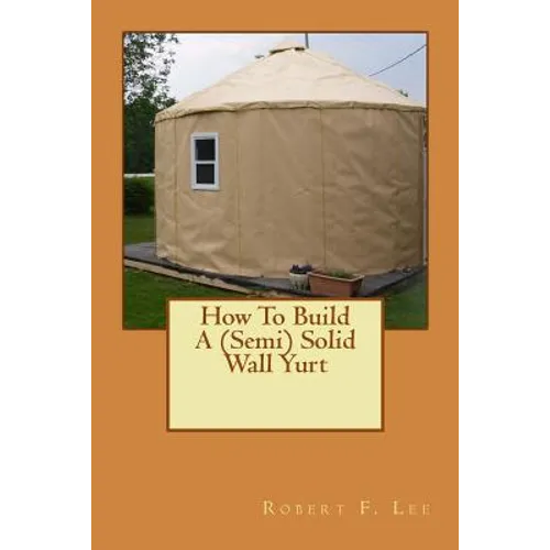 How To Build A (Semi) Solid Wall Yurt - Paperback