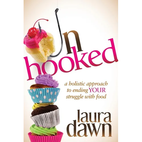 Unhooked: A Holistic Approach to Ending Your Struggle with Food - Paperback