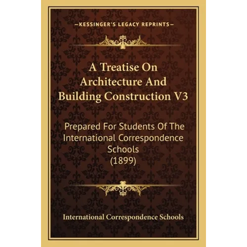 A Treatise On Architecture And Building Construction V3: Prepared For Students Of The International Correspondence Schools (1899) - Paperback
