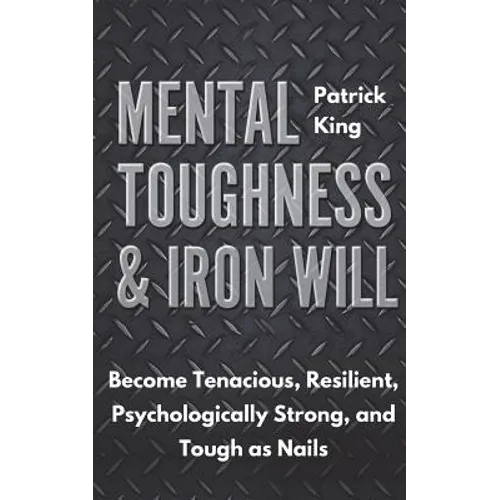 Mental Toughness & Iron Will: Become Tenacious, Resilient, Psychologically Strong, and Tough as Nails - Paperback