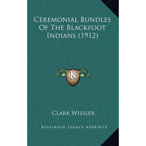 Ceremonial Bundles Of The Blackfoot Indians (1912) - Hardcover