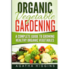 Organic Vegetable Gardening: A Complete Guide To Growing Healthy Organic Vegetables - Paperback