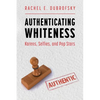 Authenticating Whiteness: Karens, Selfies, and Pop Stars (Hardback) - Hardcover