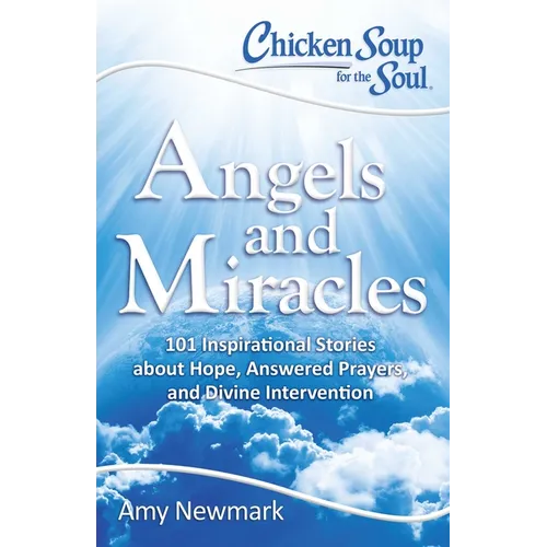 Chicken Soup for the Soul: Angels and Miracles: 101 Inspirational Stories about Hope, Answered Prayers, and Divine Intervention - Paperback