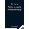 The Art of Writing & Speaking the English Language; Word-Study and Composition & Rhetoric - Paperback
