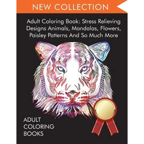 Adult Coloring Book: Stress Relieving Designs Animals, Mandalas, Flowers, Paisley Patterns And So Much More - Paperback