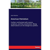 American Patriotism: Farther confronted with reason, scripture, and the constitution. Being observations on the dangerous politics - Paperback