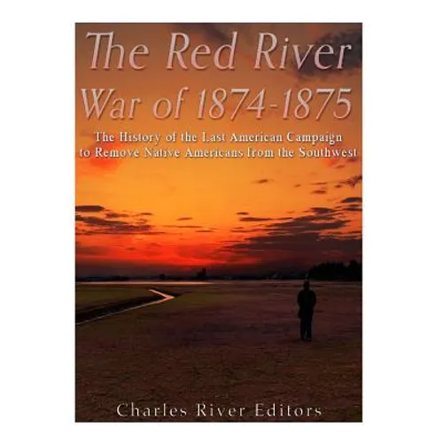 The Red River War of 1874-1875: The History of the Last American Campaign to Remove Native Americans from the Southwest - Paperback