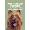 Australian Terrier: Australian Terrier Dog Breed Complete Guide: What You Need To Know About Australian Terrier - Paperback