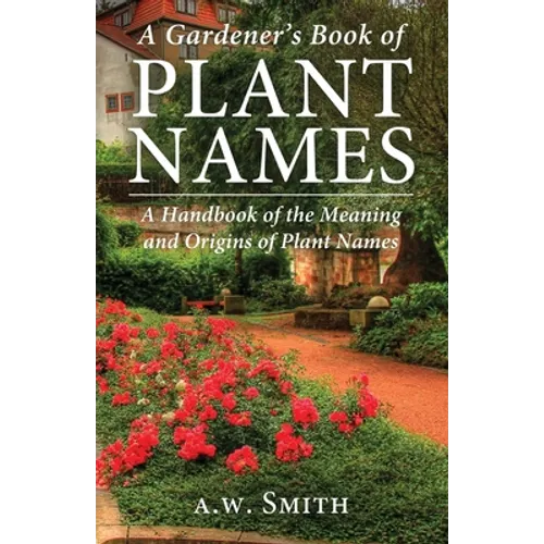 A Gardener's Book of Plant Names: A Handbook of the Meanings and Origins of Plant Names - Paperback