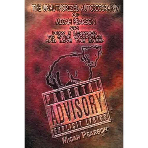 The Unauthorized Autobiography of Micah Pearson: Or: How I Learned to Stop Worrying and Love the Sheep - Paperback