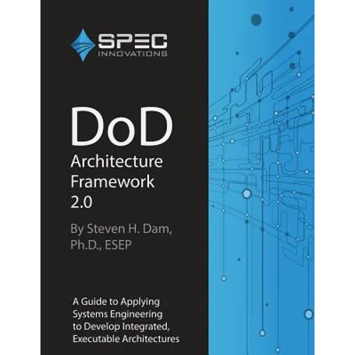 DoD Architecture Framework 2.0: A Guide to Applying Systems Engineering to Develop Integrated, Executable Architectures - Paperback