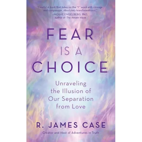 Fear Is a Choice: Unraveling the Illusion of Our Separation from Love - Paperback