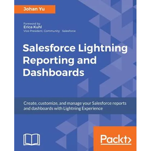 Salesforce Lightning Reporting and Dashboards: Create, customize, and manage your Salesforce reports and dashboards in depth with Lightning Experience - Paperback